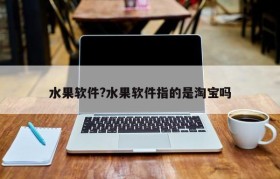 水果软件?水果软件指的是淘宝吗